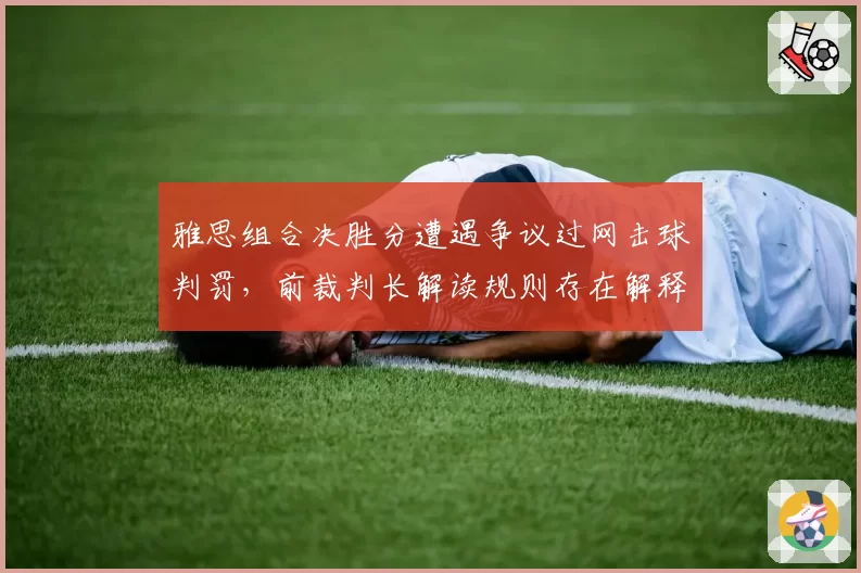 雅思组合决胜分遭遇争议过网击球判罚,前裁判长解读规则存在解释空间