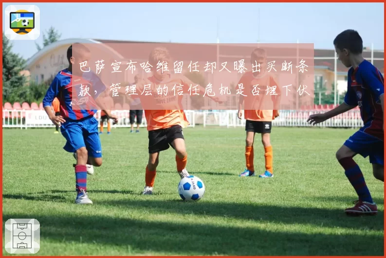 巴萨宣布哈维留任却又曝出买断条款，管理层的信任危机是否埋下伏笔？