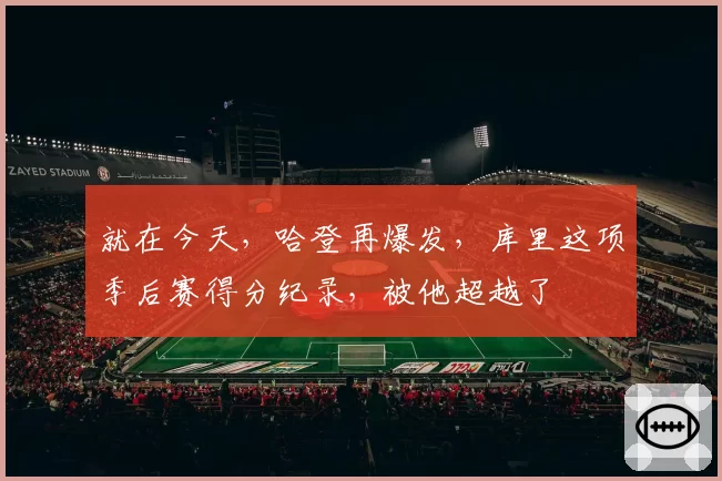 就在今天，哈登再爆发，库里这项季后赛得分纪录，被他超越了