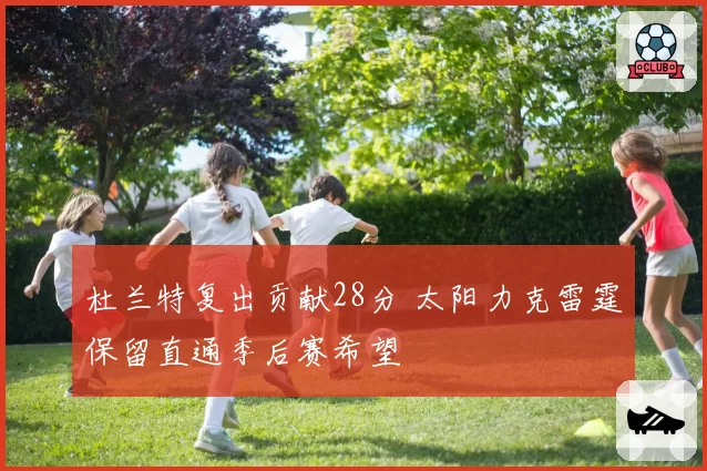 杜兰特复出贡献28分 太阳力克雷霆保留直通季后赛希望