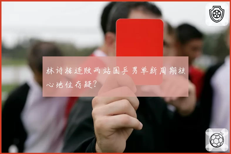 林诗栋连败两站国乒男单新周期核心地位存疑?