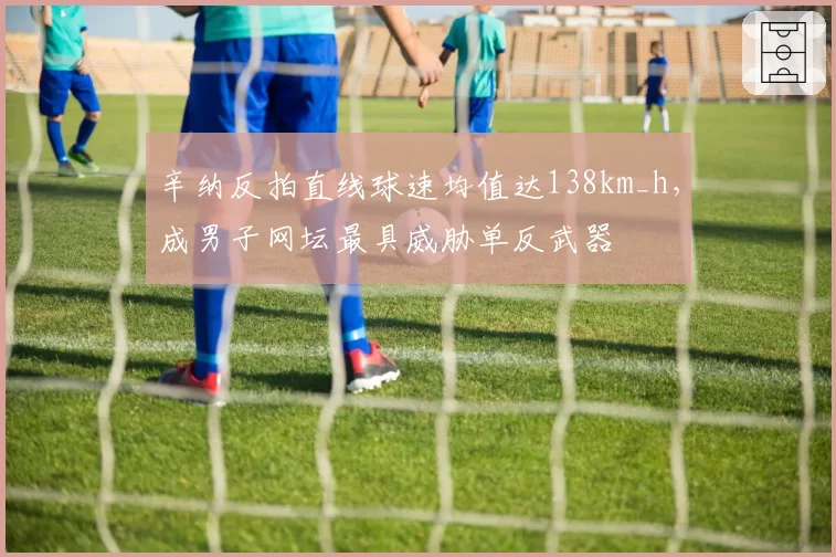 辛纳反拍直线球速均值达138km_h，成男子网坛最具威胁单反武器