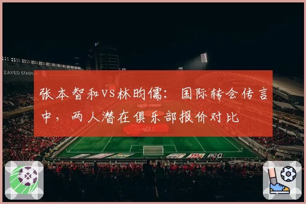 张本智和vs林昀儒：国际转会传言中，两人潜在俱乐部报价对比