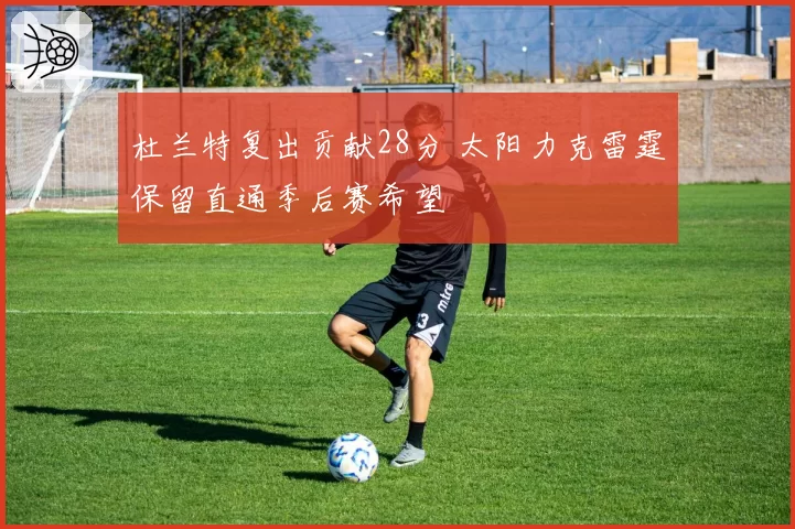 杜兰特复出贡献28分 太阳力克雷霆保留直通季后赛希望