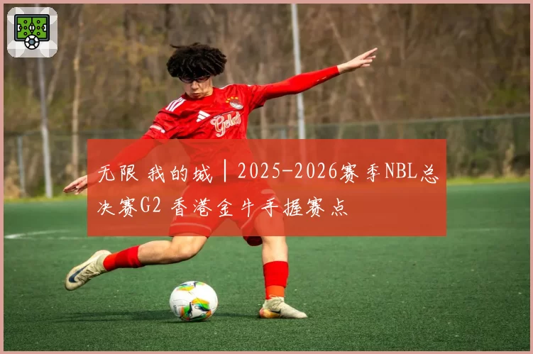 无限 我的城│2025-2026赛季NBL总决赛G2 香港金牛手握赛点