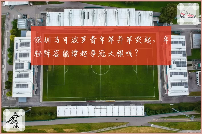 深圳马可波罗青年军异军突起,年轻阵容能撑起争冠大旗吗?