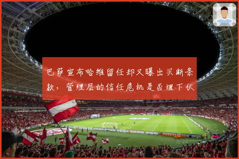 巴萨宣布哈维留任却又曝出买断条款，管理层的信任危机是否埋下伏笔？