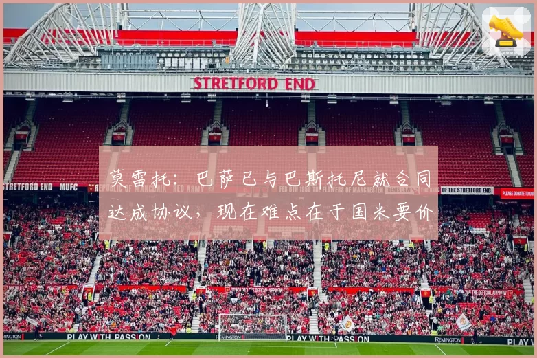 莫雷托：巴萨已与巴斯托尼就合同达成协议，现在难点在于国米要价