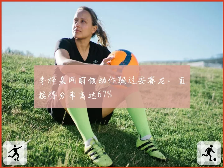 李梓嘉网前假动作骗过安赛龙，直接得分率高达67%