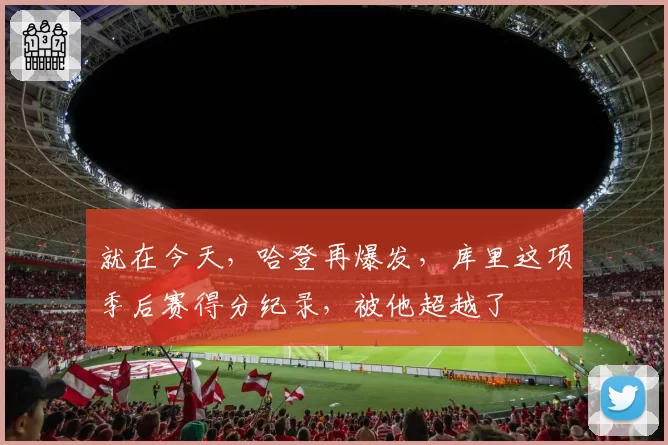 就在今天,哈登再爆发,库里这项季后赛得分纪录,被他超越了