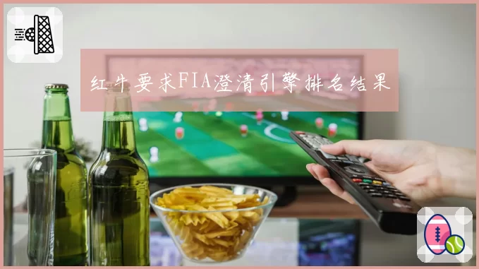 红牛要求FIA澄清引擎排名结果