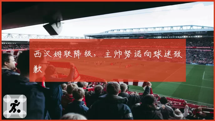 西汉姆联降级,主帅努诺向球迷致歉