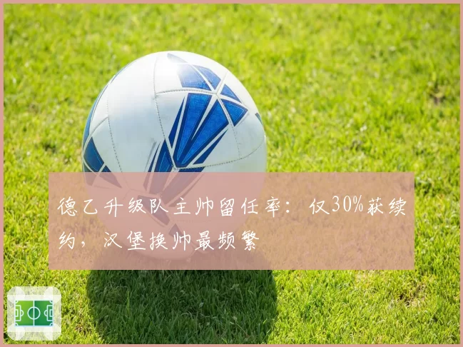 德乙升级队主帅留任率：仅30%获续约，汉堡换帅最频繁