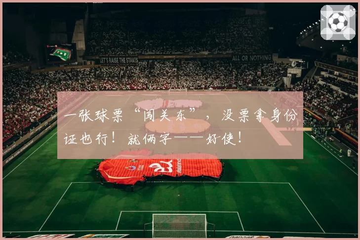 一张球票“闯关东”,没票拿身份证也行!就俩字——好使!